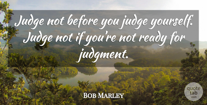 Bob Marley Quote About Judging, Judgment, Before You Judge Me: Judge Not Before You Judge...