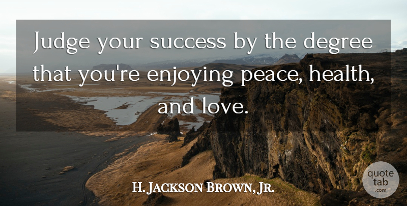 H. Jackson Brown, Jr. Quote About Judging, And Love, Degrees: Judge Your Success By The...