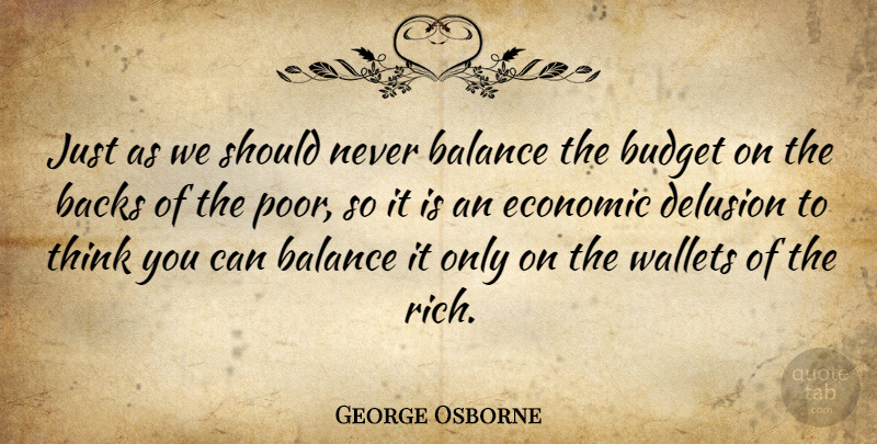 George Osborne Quote About Thinking, Balance, Rich: Just As We Should Never...