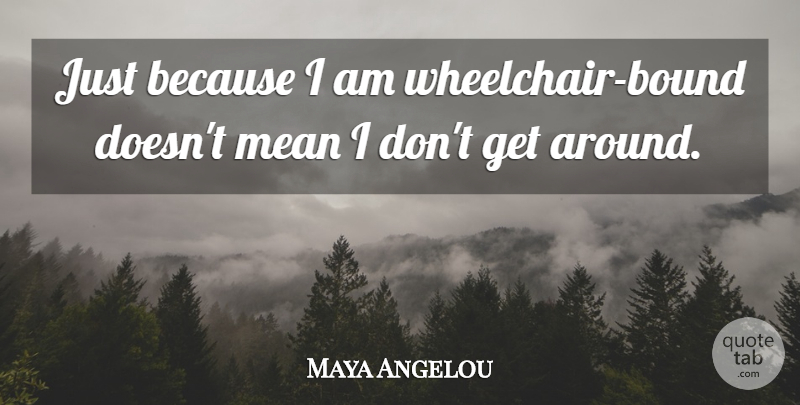 Maya Angelou Quote About Mean, Wheelchairs, Bounds: Just Because I Am Wheelchair...