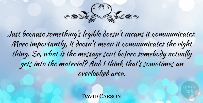 David Carson Quote About Gets, Means, Overlooked, Somebody: Just Because Somethings Legible Doesnt...