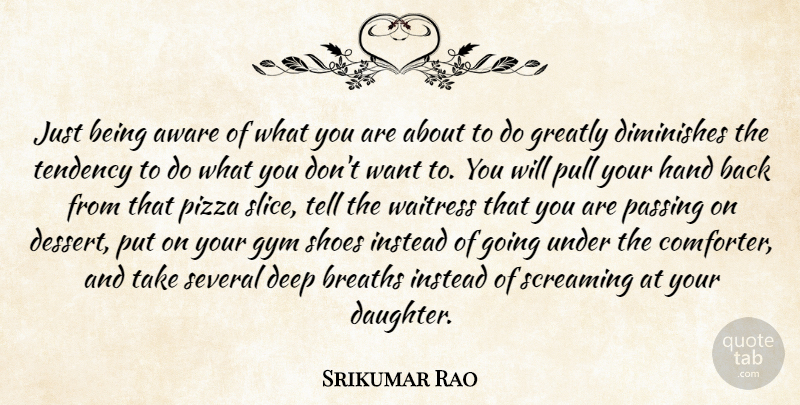 Srikumar Rao Quote About Aware, Breaths, Diminishes, Greatly, Gym: Just Being Aware Of What...