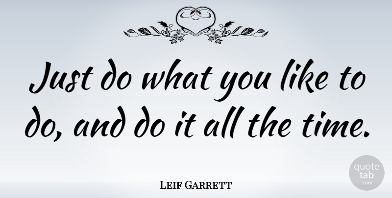 Leif Garrett Quote About undefined: Just Do What You Like...