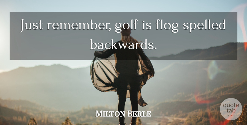 Milton Berle Quote About Golf, Remember, Backwards: Just Remember Golf Is Flog...