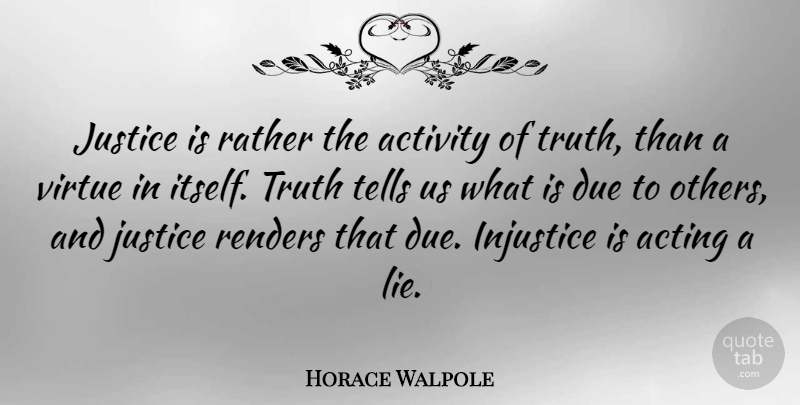 Horace Walpole Quote About Truth, Lying, Justice: Justice Is Rather The Activity...