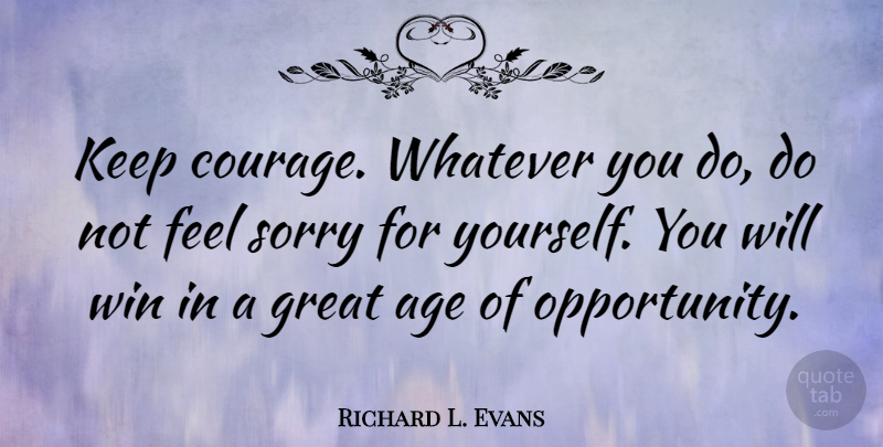 Richard L. Evans Quote About Sorry, Opportunity, Winning: Keep Courage Whatever You Do...