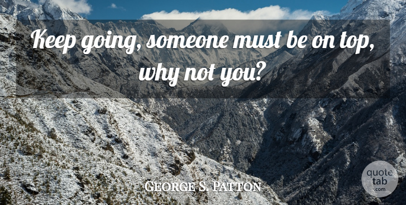 George S. Patton Quote About Why Not, Keep Going: Keep Going Someone Must Be...