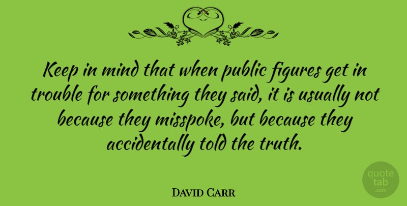 David Carr Quote About Figures, Mind, Truth: Keep In Mind That When...