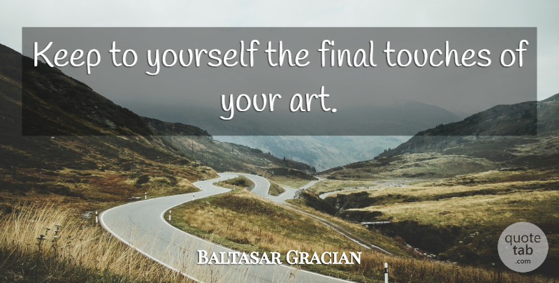 Baltasar Gracian Quote About Art, Finals, Artistic: Keep To Yourself The Final...