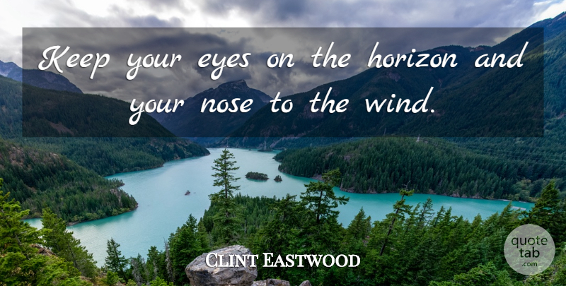 Clint Eastwood Quote About Eye, Wind, Horizon: Keep Your Eyes On The...