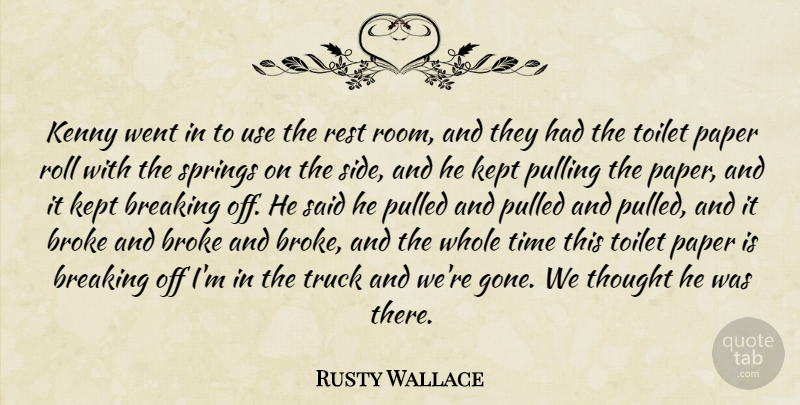 Rusty Wallace Quote About Breaking, Broke, Kenny, Kept, Paper: Kenny Went In To Use...