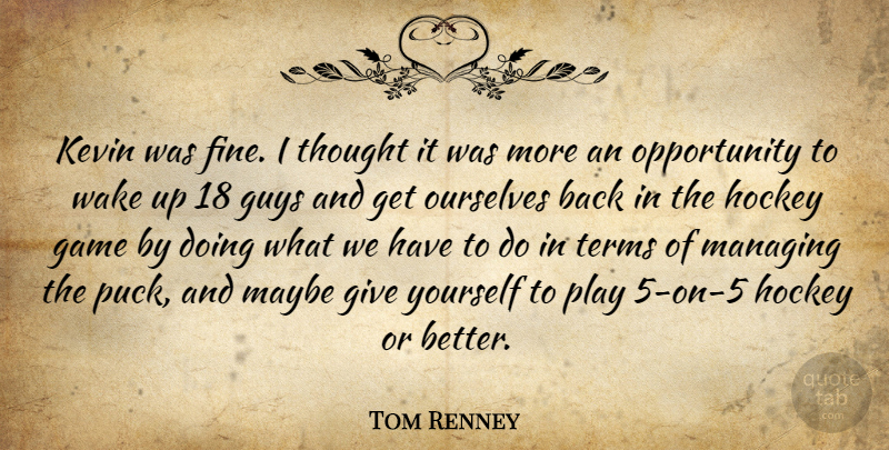 Tom Renney Quote About Game, Guys, Hockey, Kevin, Managing: Kevin Was Fine I Thought...