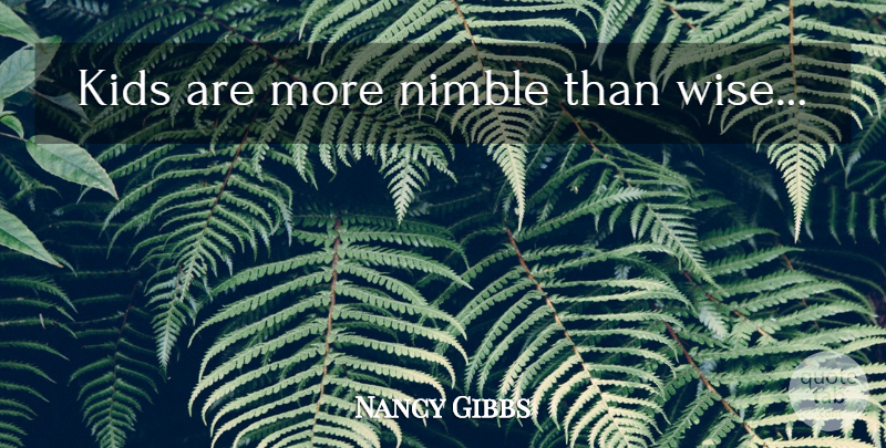 Nancy Gibbs Quote About Wise, Kids, Nimble: Kids Are More Nimble Than...