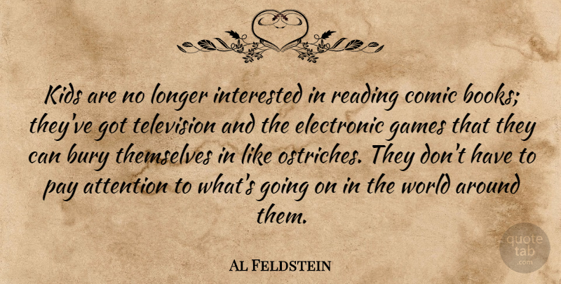 Al Feldstein Quote About Attention, Bury, Comic, Electronic, Games: Kids Are No Longer Interested...