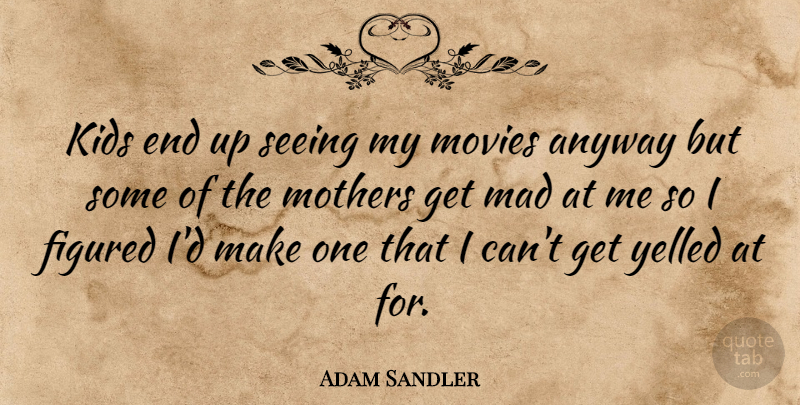 Adam Sandler Quote About Inspiring, Mothers Day, Kids: Kids End Up Seeing My...