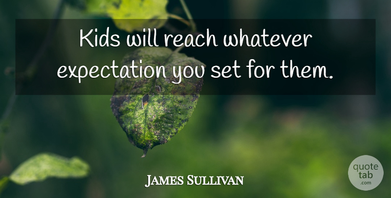 James Sullivan Quote About Expectation, Kids, Reach, Whatever: Kids Will Reach Whatever Expectation...