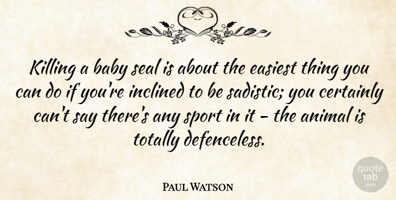 Paul Watson Quote About Certainly, Easiest, Inclined, Seal, Sports: Killing A Baby Seal Is...