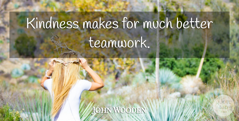 John Wooden Quote About Teamwork, Kindness: Kindness Makes For Much Better...