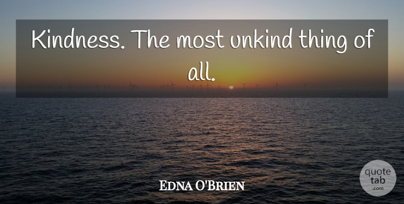 Edna O'Brien Quote About Kindness, All Kinds, Unkind: Kindness The Most Unkind Thing...