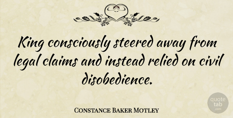 Constance Baker Motley Quote About Kings, Claims, Disobedience: King Consciously Steered Away From...