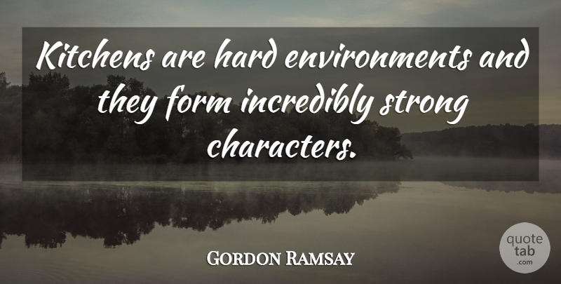 Gordon Ramsay Quote About Strong, Character, Kitchen: Kitchens Are Hard Environments And...