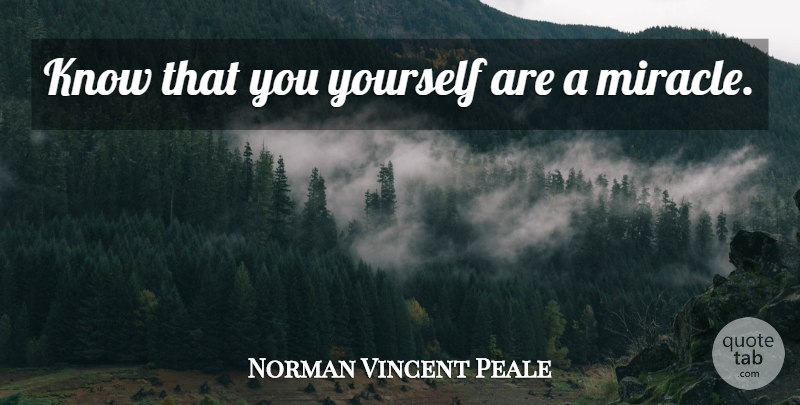 Norman Vincent Peale Quote About Miracle, Knows: Know That You Yourself Are...