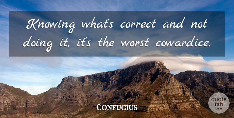 Confucius Quote About Knowing, Cowardice, Worst: Knowing Whats Correct And Not...