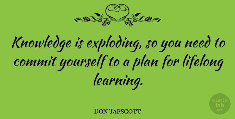 Don Tapscott Quote About Needs, Lifelong Learning, Plans: Knowledge Is Exploding So You...