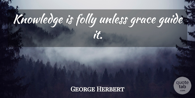 George Herbert Quote About Knowledge, Grace, Guides: Knowledge Is Folly Unless Grace...