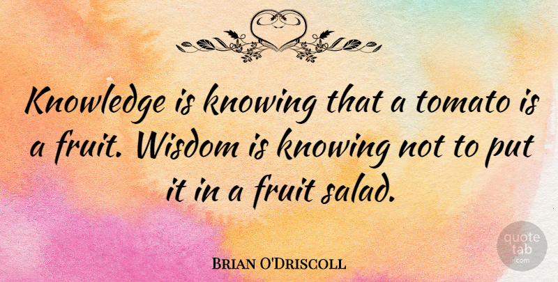 Brian O'Driscoll Quote About Knowing, Knowledge, Tomato, Wisdom: Knowledge Is Knowing That A...