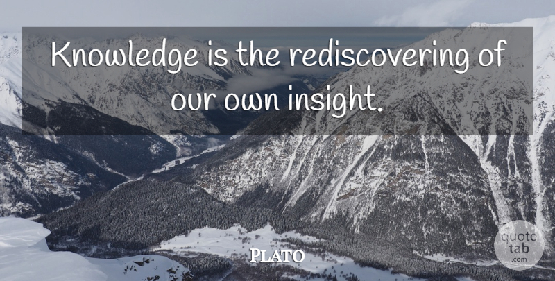 Plato Quote About Past, Insight: Knowledge Is The Rediscovering Of...