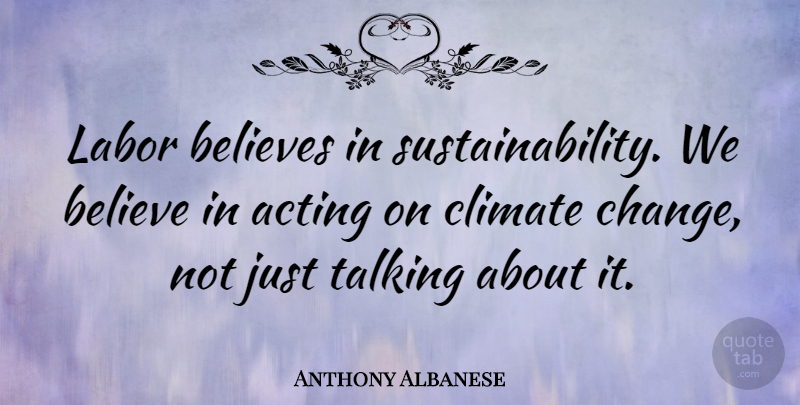 Anthony Albanese Quote About Acting, Believe, Believes, Change, Climate: Labor Believes In Sustainability We...