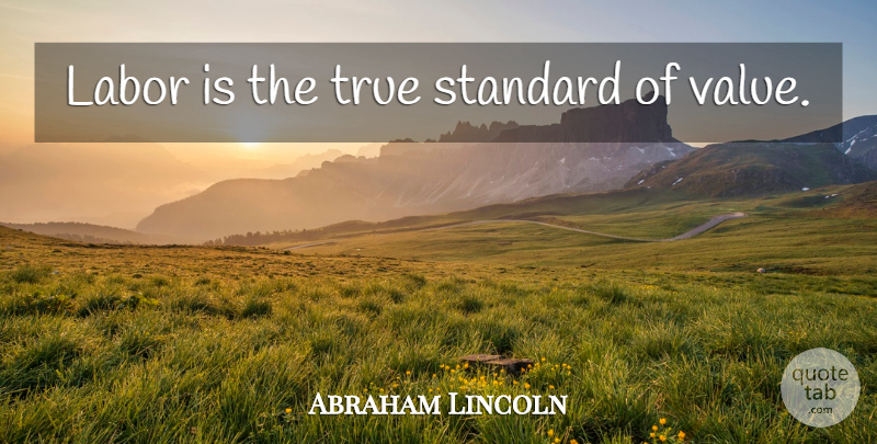 Abraham Lincoln Quote About Hard Work, Standards, Labor: Labor Is The True Standard...