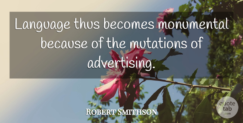 Robert Smithson Quote About Mutation, Language, Advertising: Language Thus Becomes Monumental Because...