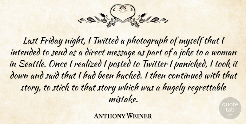 Anthony Weiner Quote About Continued, Direct, Friday, Hugely, Intended: Last Friday Night I Twitted...