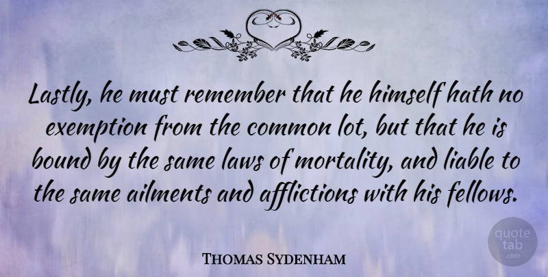 Thomas Sydenham Quote About Ailments, Bound, Common, English Scientist, Hath: Lastly He Must Remember That...