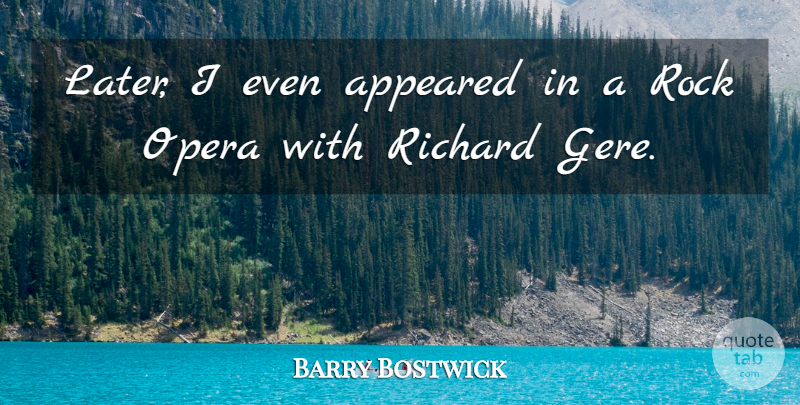 Barry Bostwick Quote About Rocks, Opera: Later I Even Appeared In...