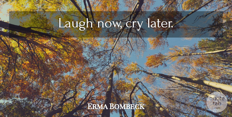 Erma Bombeck Quote About Laughter, Laughing, Cry: Laugh Now Cry Later...