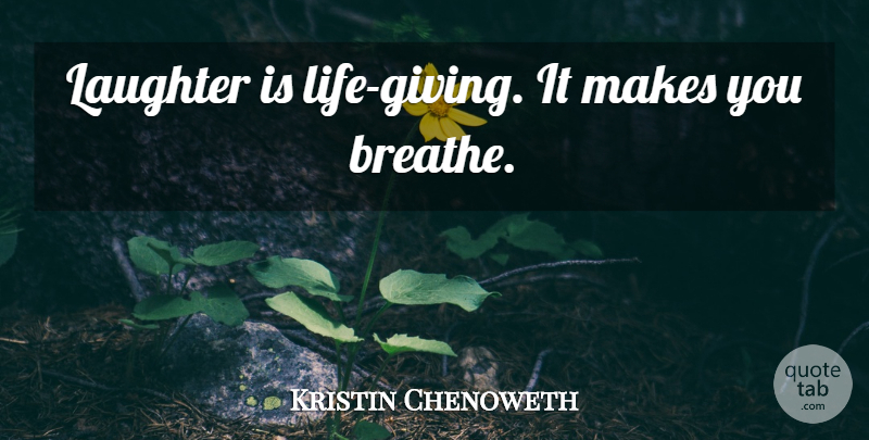 Kristin Chenoweth Quote About Laughter, Giving, Breathe: Laughter Is Life Giving It...
