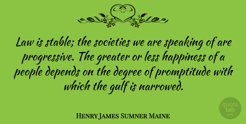 Henry James Sumner Maine Quote About Depends, English Historian, Greater, Gulf, Happiness: Law Is Stable The Societies...