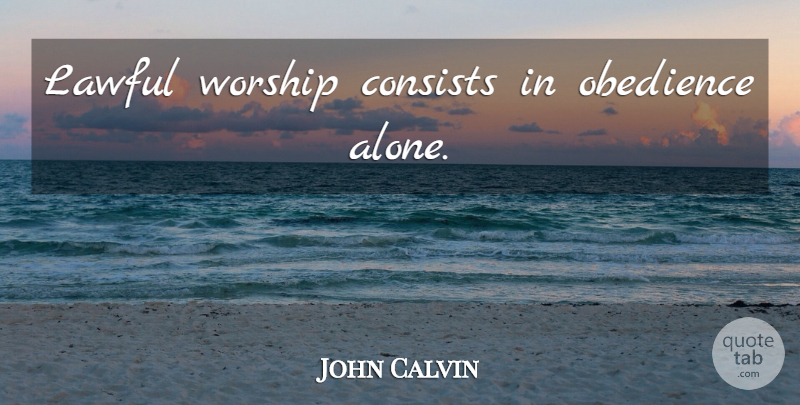 John Calvin Quote About Worship, Obedience: Lawful Worship Consists In Obedience...
