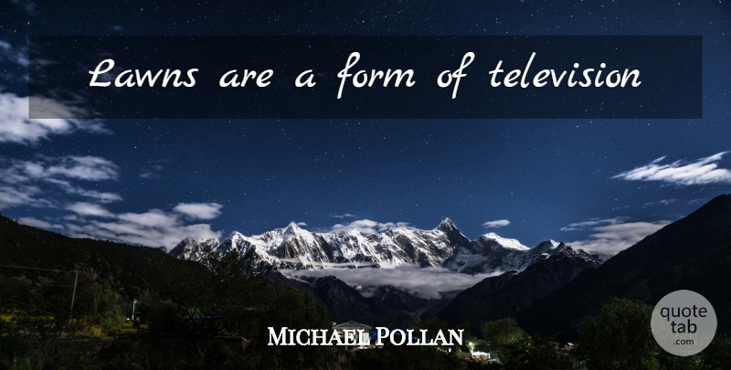 Michael Pollan Quote About Television, Lawns, Form: Lawns Are A Form Of...
