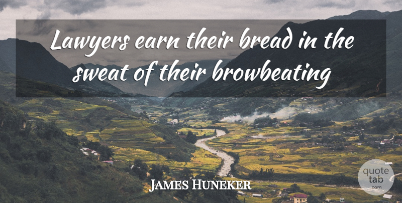 James Huneker Quote About Sweat, Bread, Lawyer: Lawyers Earn Their Bread In...