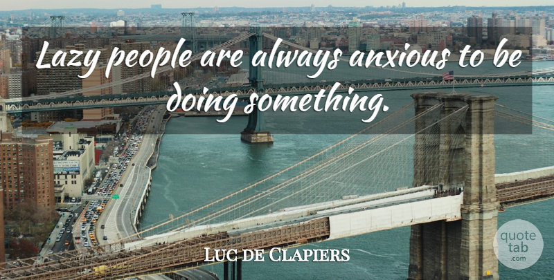 Luc de Clapiers Quote About Lazy People, Laziness, Anxious: Lazy People Are Always Anxious...