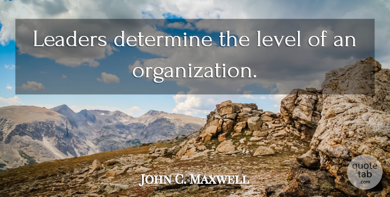 John C. Maxwell Quote About Organization, Leader, Levels: Leaders Determine The Level Of...