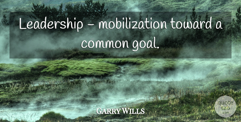 Garry Wills Quote About Goal, Common, Common Goal: Leadership Mobilization Toward A Common...