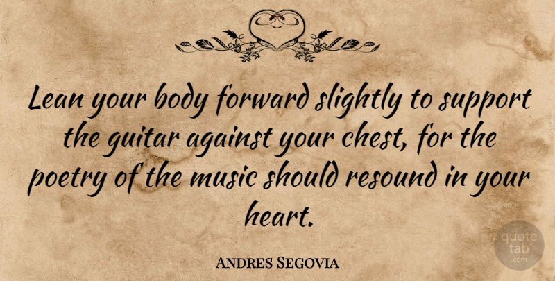Andres Segovia Quote About Heart, Guitar, Support: Lean Your Body Forward Slightly...
