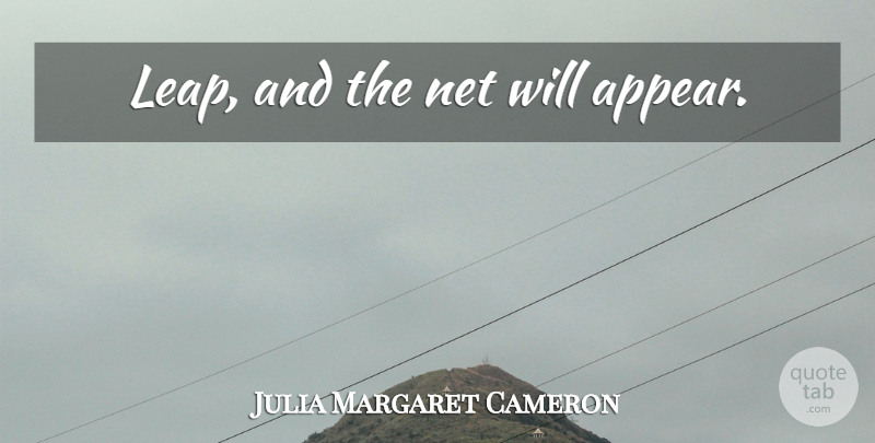 Julia Margaret Cameron Quote About Positive, Risk, Leap Of Faith: Leap And The Net Will...