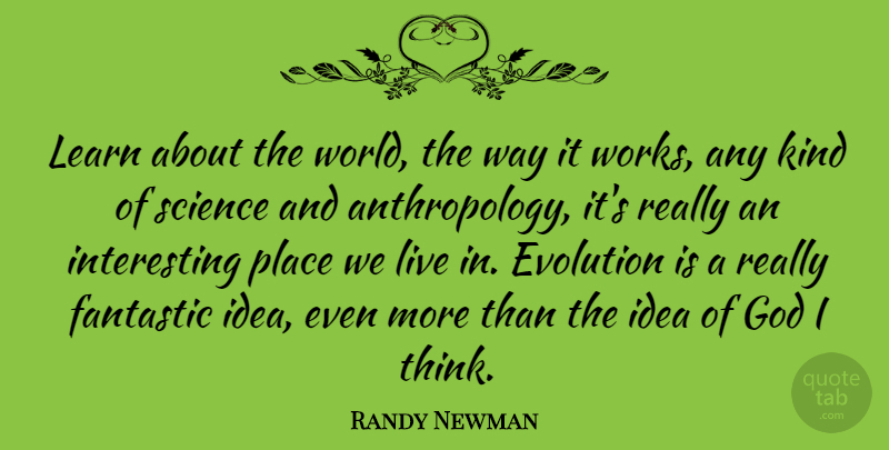 Randy Newman Quote About Thinking, Ideas, Interesting: Learn About The World The...