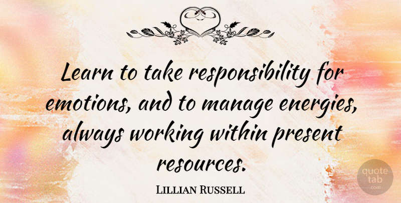 Lillian Russell Quote About Responsibility, Energy, Emotion: Learn To Take Responsibility For...